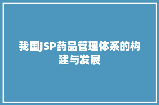 我国JSP药品管理体系的构建与发展 我国JSP药品管理体系的构建与发展 网络技术