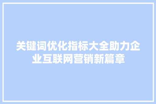 关键词优化指标大全助力企业互联网营销新篇章