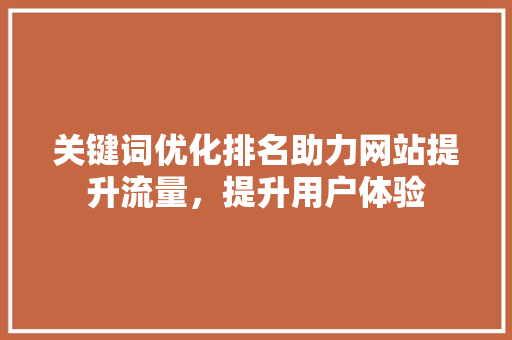 关键词优化排名助力网站提升流量，提升用户体验