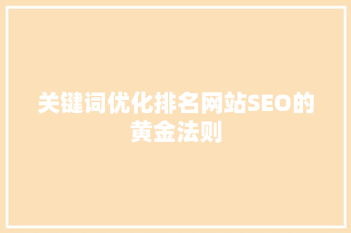 关键词优化排名网站SEO的黄金法则 关键词优化排名网站SEO的黄金法则