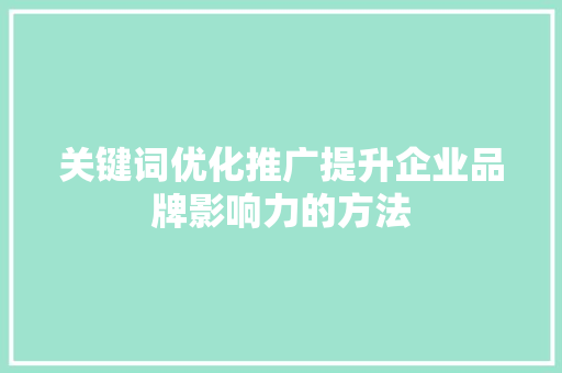 关键词优化推广提升企业品牌影响力的方法 关键词优化推广提升企业品牌影响力的方法