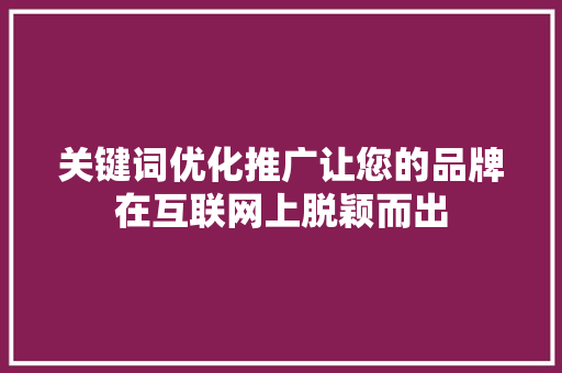 关键词优化推广让您的品牌在互联网上脱颖而出 关键词优化推广让您的品牌在互联网上脱颖而出