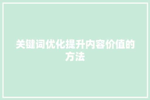 关键词优化提升内容价值的方法 关键词优化提升内容价值的方法