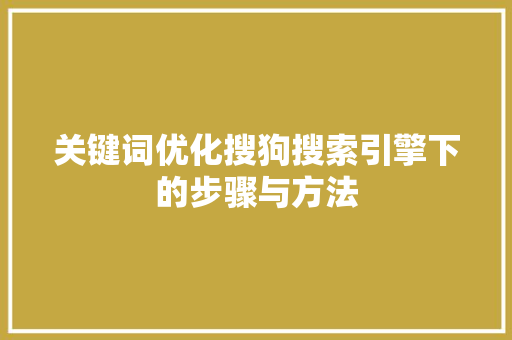 关键词优化搜狗搜索引擎下的步骤与方法