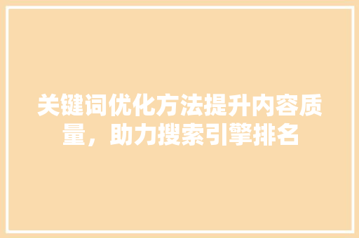 关键词优化方法提升内容质量，助力搜索引擎排名