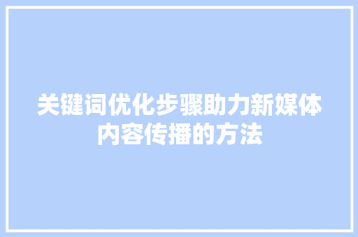 关键词优化步骤助力新媒体内容传播的方法