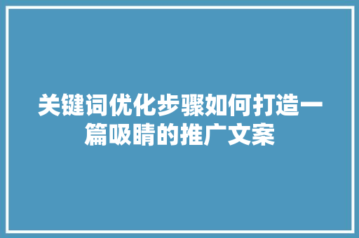 关键词优化步骤如何打造一篇吸睛的推广文案