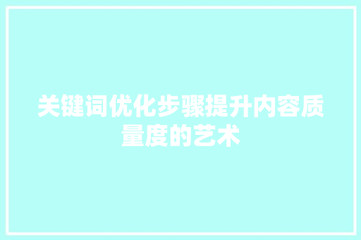 关键词优化步骤提升内容质量度的艺术 关键词优化步骤提升内容质量度的艺术