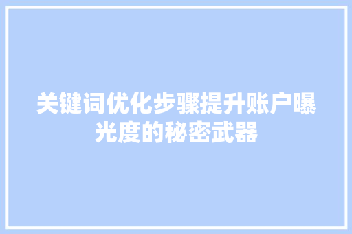 关键词优化步骤提升账户曝光度的秘密武器 关键词优化步骤提升账户曝光度的秘密武器