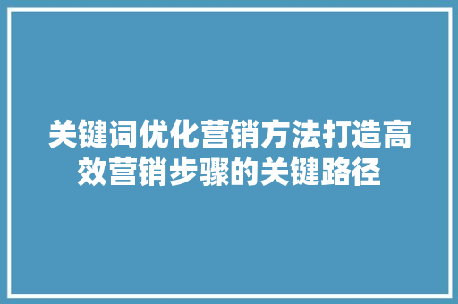 关键词优化营销方法打造高效营销步骤的关键路径