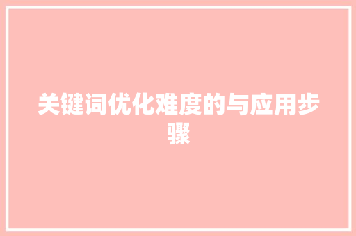关键词优化难度的与应用步骤