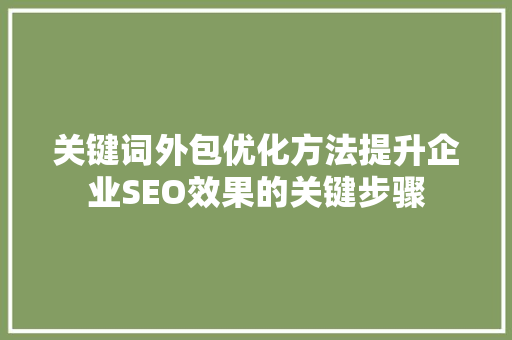 关键词外包优化方法提升企业SEO效果的关键步骤