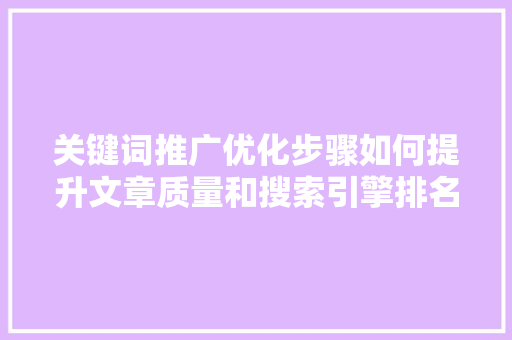 关键词推广优化步骤如何提升文章质量和搜索引擎排名