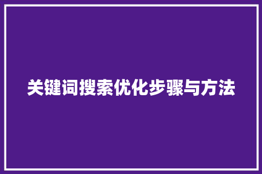 关键词搜索优化步骤与方法 关键词搜索优化步骤与方法