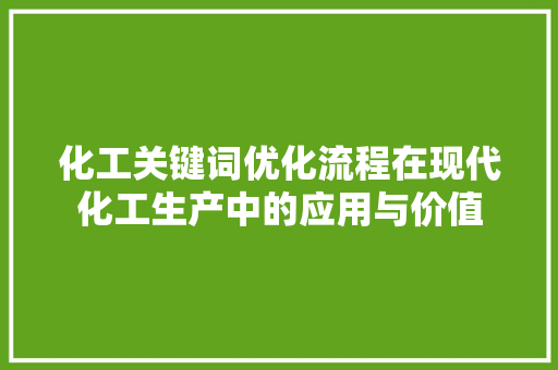 化工关键词优化流程在现代化工生产中的应用与价值