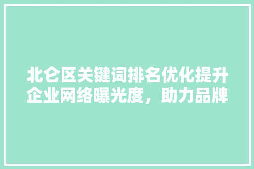 北仑区关键词排名优化提升企业网络曝光度,助力品牌腾飞 北仑区关键词排名优化提升企业网络曝光度,助力品牌腾飞