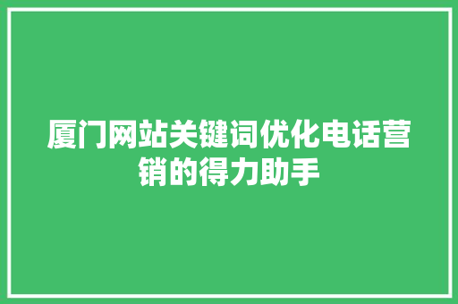 厦门网站关键词优化电话营销的得力助手