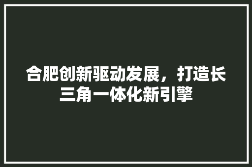 合肥创新驱动发展，打造长三角一体化新引擎 电脑故障维修