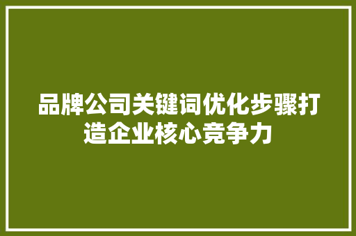 品牌公司关键词优化步骤打造企业核心竞争力
