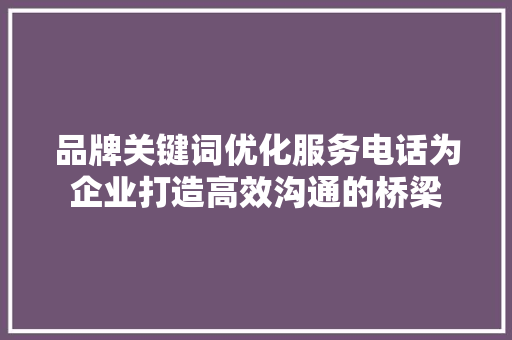 品牌关键词优化服务电话为企业打造高效沟通的桥梁