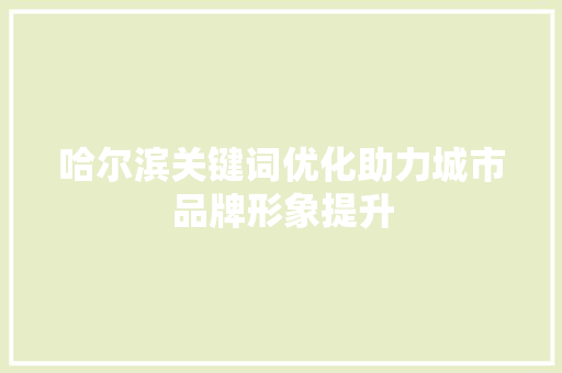 哈尔滨关键词优化助力城市品牌形象提升