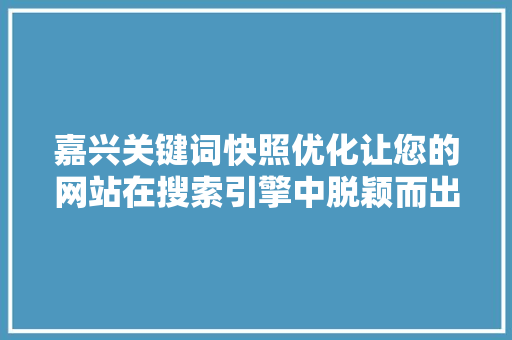 嘉兴关键词快照优化让您的网站在搜索引擎中脱颖而出