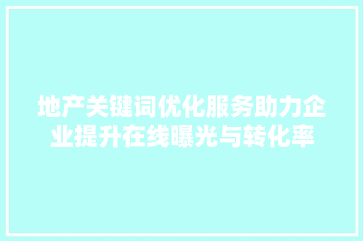 地产关键词优化服务助力企业提升在线曝光与转化率