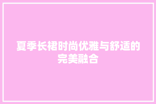 夏季长裙时尚优雅与舒适的完美融合