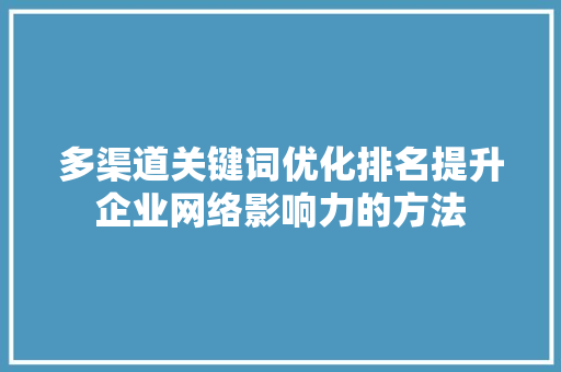 多渠道关键词优化排名提升企业网络影响力的方法