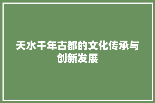 天水千年古都的文化传承与创新发展