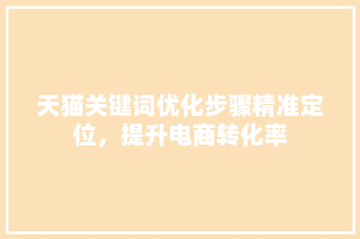 天猫关键词优化步骤精准定位，提升电商转化率