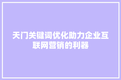 天门关键词优化助力企业互联网营销的利器