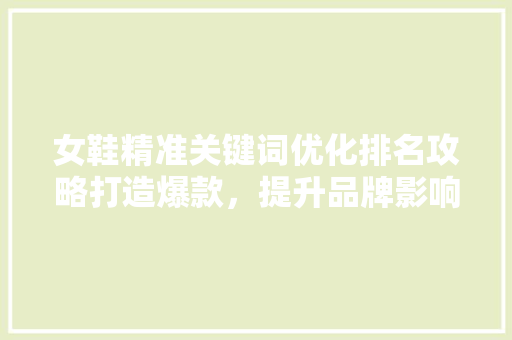 女鞋精准关键词优化排名攻略打造爆款，提升品牌影响力