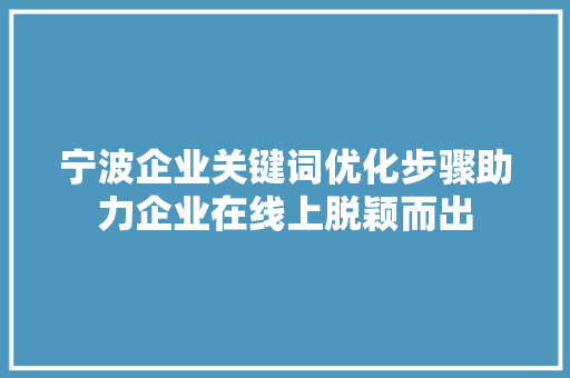 宁波企业关键词优化步骤助力企业在线上脱颖而出