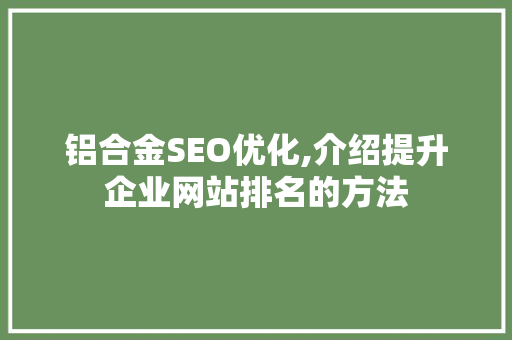铝合金SEO优化,介绍提升企业网站排名的方法