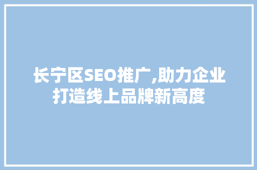 长宁区SEO推广,助力企业打造线上品牌新高度