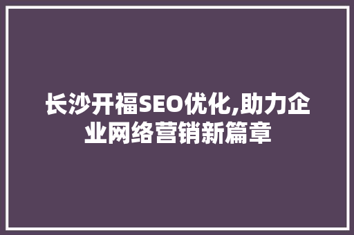 长沙开福SEO优化,助力企业网络营销新篇章