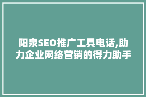 阳泉SEO推广工具电话,助力企业网络营销的得力助手 阳泉SEO推广工具电话,助力企业网络营销的得力助手