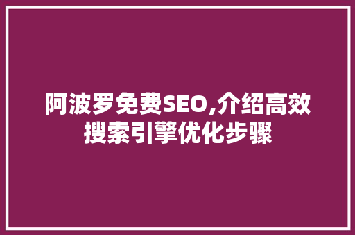 阿波罗免费SEO,介绍高效搜索引擎优化步骤 阿波罗免费SEO,介绍高效搜索引擎优化步骤