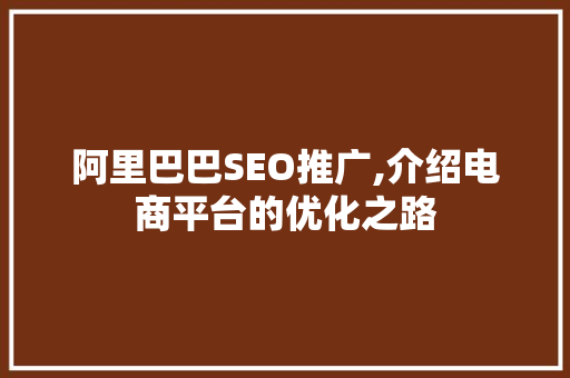 阿里巴巴SEO推广,介绍电商平台的优化之路 阿里巴巴SEO推广,介绍电商平台的优化之路