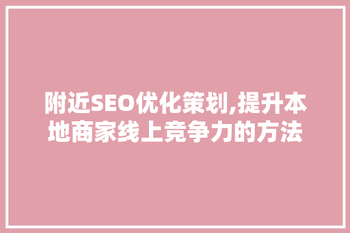 附近SEO优化策划,提升本地商家线上竞争力的方法 操作系统