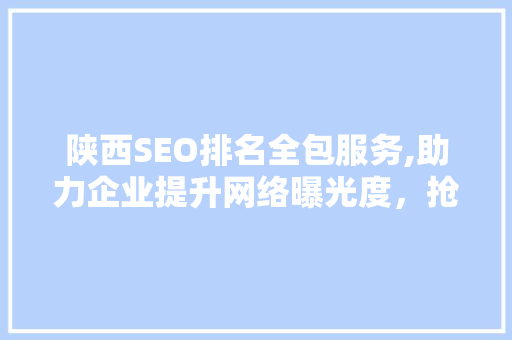 陕西SEO排名全包服务,助力企业提升网络曝光度，抢占市场先机