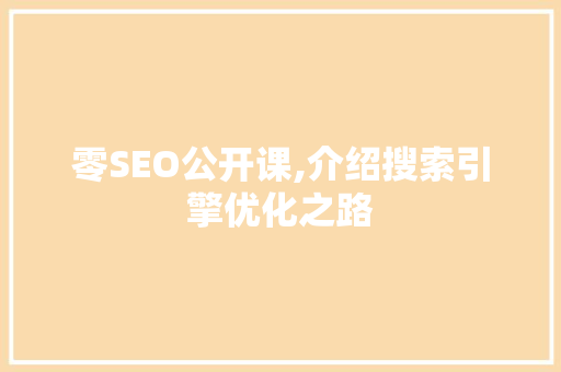 零SEO公开课,介绍搜索引擎优化之路 零SEO公开课,介绍搜索引擎优化之路