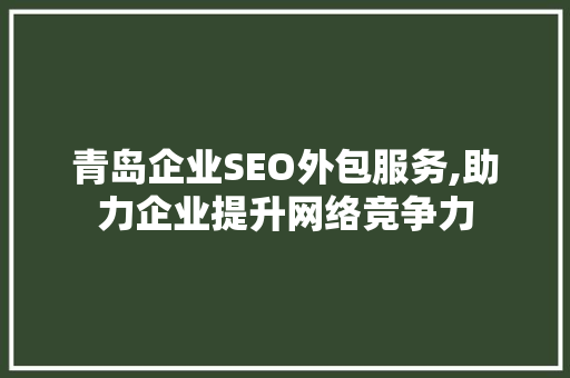 青岛企业SEO外包服务,助力企业提升网络竞争力 青岛企业SEO外包服务,助力企业提升网络竞争力