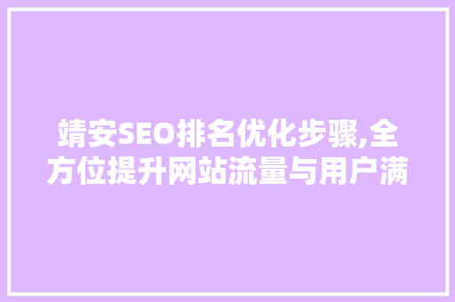 靖安SEO排名优化步骤,全方位提升网站流量与用户满意度