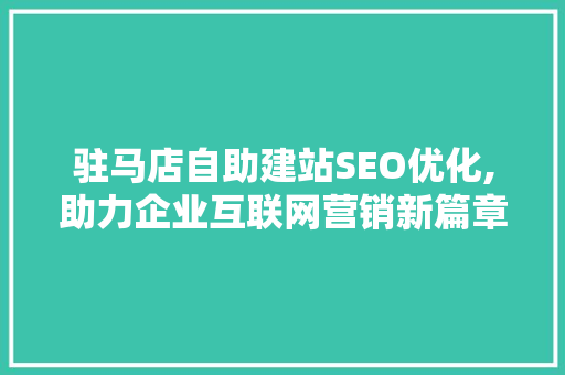 驻马店自助建站SEO优化,助力企业互联网营销新篇章