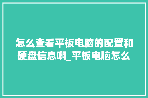 怎么查看平板电脑的配置和硬盘信息啊_平板电脑怎么看硬盘配置参数 怎么查看平板电脑的配置和硬盘信息啊_平板电脑怎么看硬盘配置参数