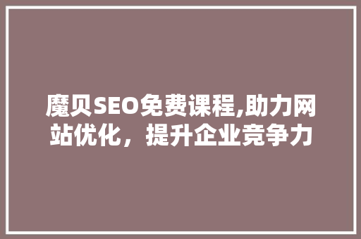 魔贝SEO免费课程,助力网站优化，提升企业竞争力