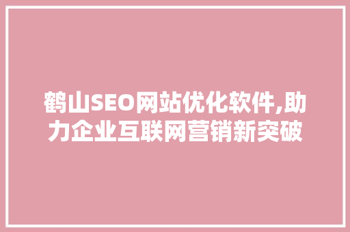 鹤山SEO网站优化软件,助力企业互联网营销新突破