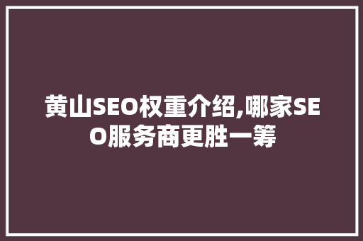 黄山SEO权重介绍,哪家SEO服务商更胜一筹 电脑基础